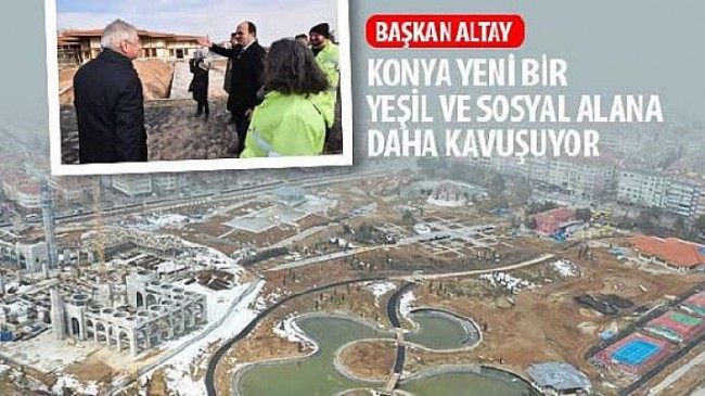 Başkan Altay: “Konya Yeni Bir Yeşil ve Sosyal Alana Daha Kavuşuyor”