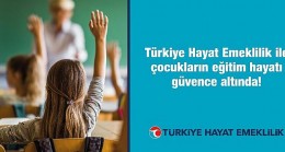 Türkiye Hayat Emeklilik ile çocukların eğitim hayatı güvence altında