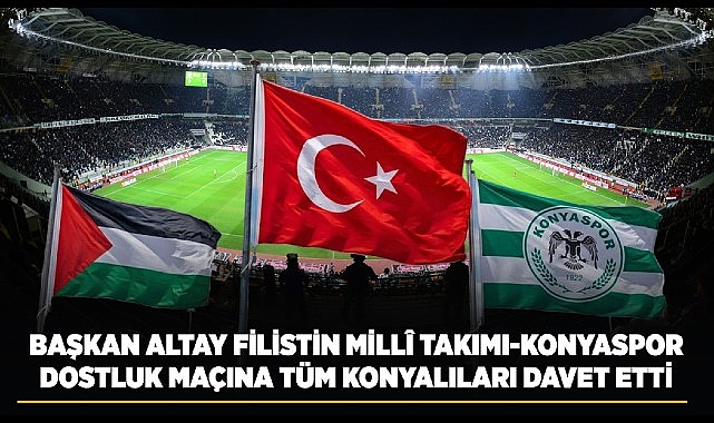 Başkan Altay Filistin Millî Takımı-Konyaspor Dostluk Maçına Tüm Konyalıları Davet Etti